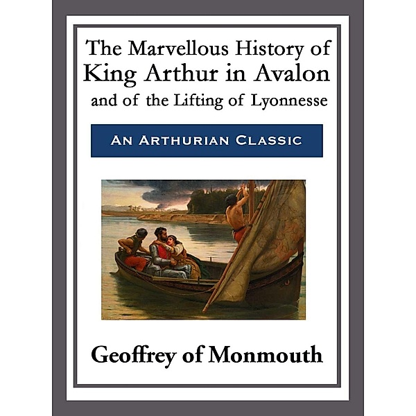 The Marvellous History of King Arthur in Avalon and of the Lifting of Lyonnesse, Geoffrey of Monmouth
