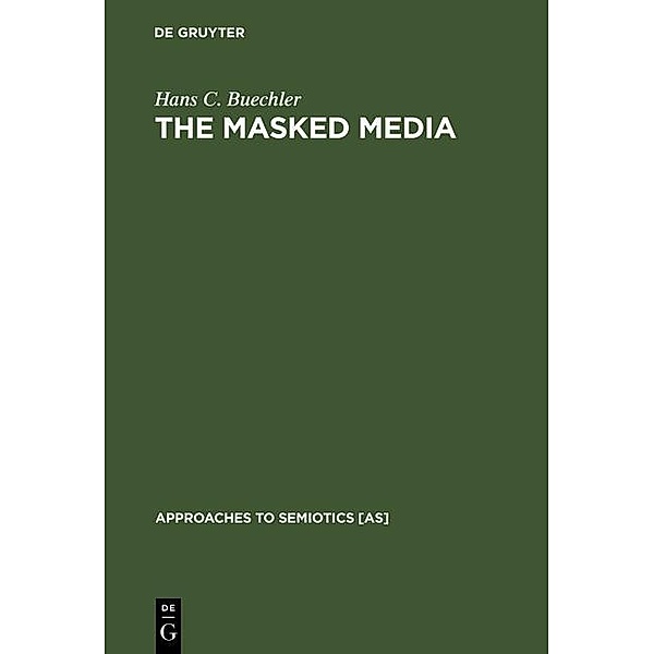 The Masked Media / Approaches to Semiotics Bd.59, Hans C. Buechler