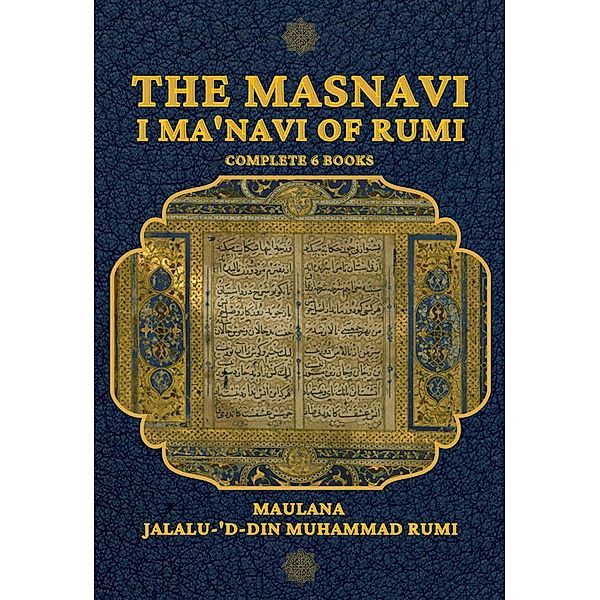 The Masnavi I Ma'navi of Rumi, Maulana Jalalu-'d-din Muhammad Rumi