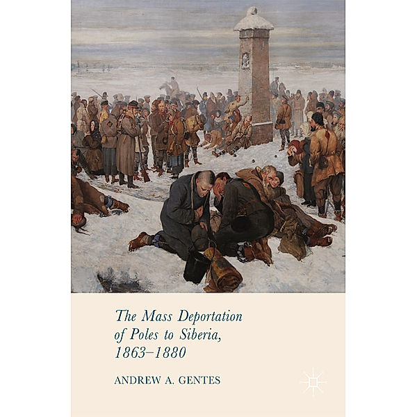 The Mass Deportation of Poles to Siberia, 1863-1880, Andrew A. Gentes