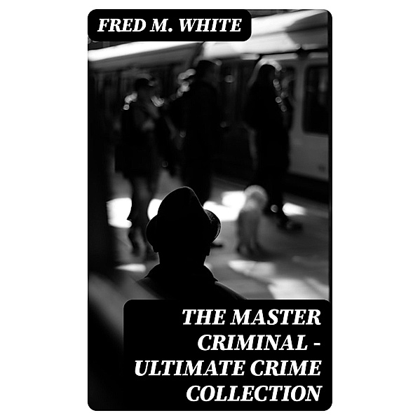 The Master Criminal - Ultimate Crime Collection, Fred M. White