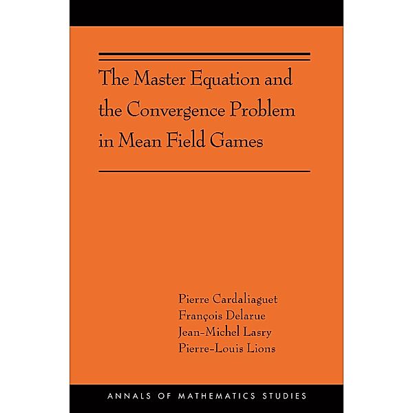 The Master Equation and the Convergence Problem in Mean Field Games / Annals of Mathematics Studies Bd.201, Pierre Cardaliaguet, François Delarue, Jean-Michel Lasry, Pierre-Louis Lions