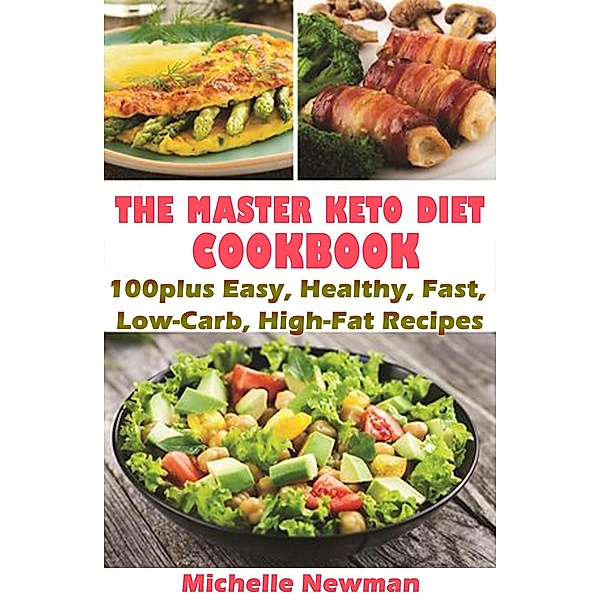 The Master Keto Diet cookbook: 100plus Easy, Healthy, Fast, Low-Carb, High-Fat Recipes, Michelle Newman