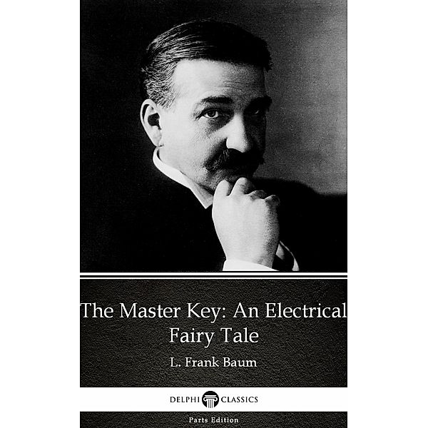 The Master Key An Electrical Fairy Tale by L. Frank Baum - Delphi Classics (Illustrated) / Delphi Parts Edition (L. Frank Baum) Bd.21, L. Frank Baum