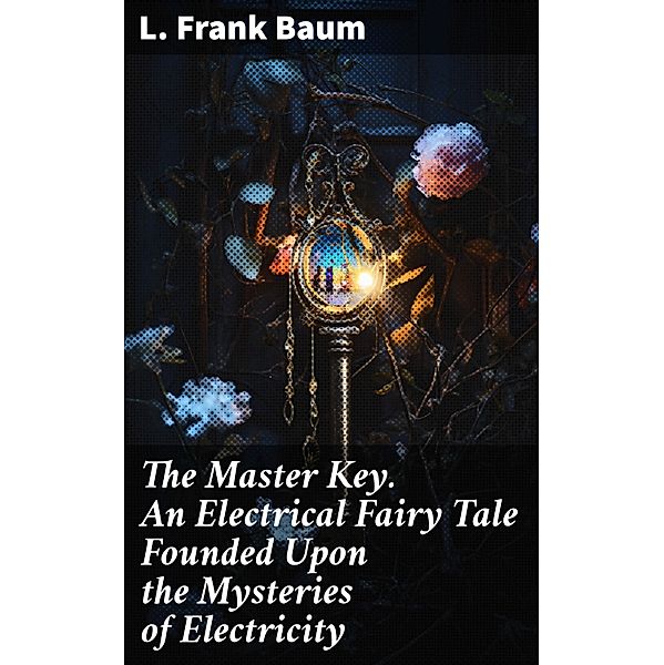 The Master Key. An Electrical Fairy Tale Founded Upon the Mysteries of Electricity, L. Frank Baum