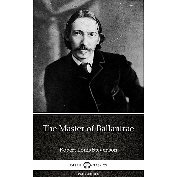 The Master of Ballantrae by Robert Louis Stevenson (Illustrated) / Delphi Parts Edition (Robert Louis Stevenson) Bd.6, Robert Louis Stevenson