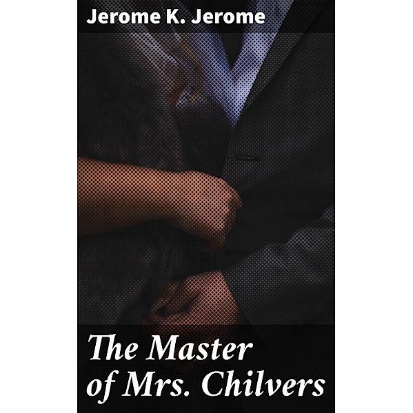 The Master of Mrs. Chilvers, Jerome K. Jerome