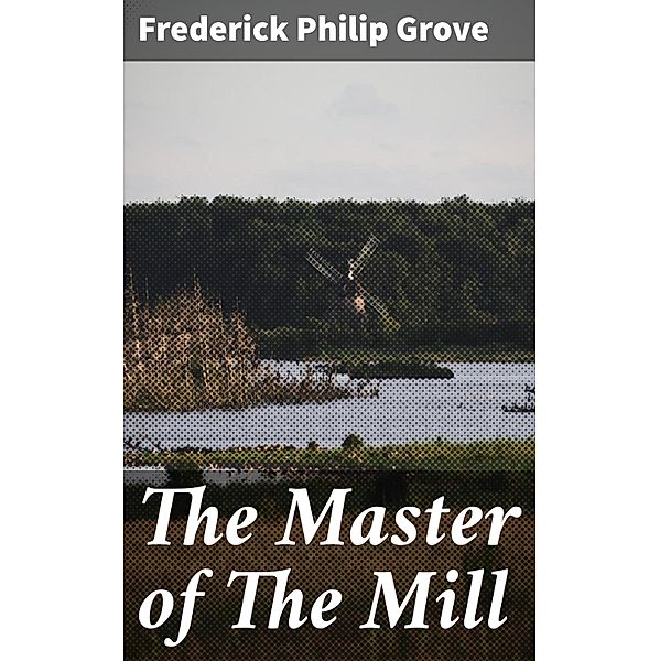 The Master of The Mill, Frederick Philip Grove