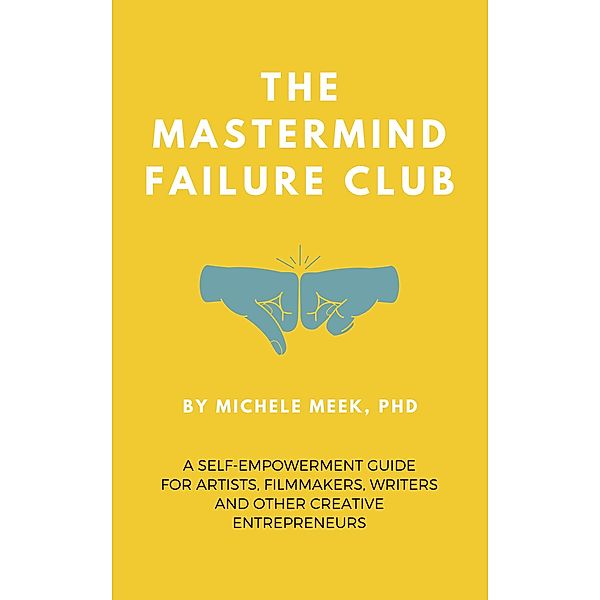 The Mastermind Failure Club: A Self-Empowerment Guide for Artists, Filmmakers, Writers and Other Creative Entrepreneurs, Michele Meek