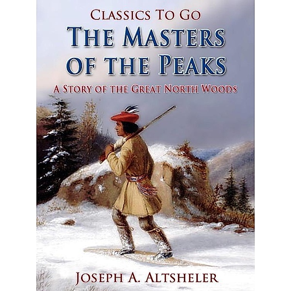 The Masters of the Peaks / A Story of the Great North Woods, Joseph A. Altsheler