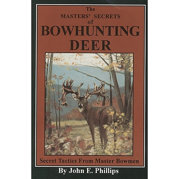 The Masters' Secrets of Bowhunting Deer / Deer Hunting Library, John E. Phillips