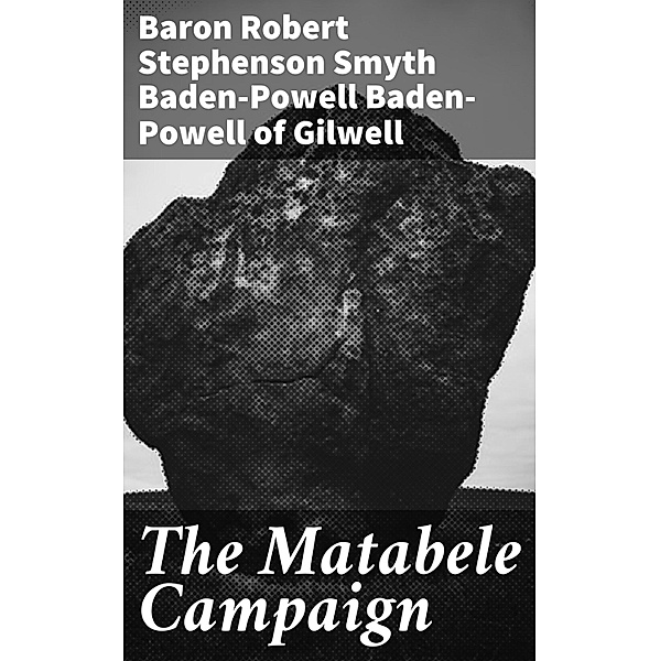 The Matabele Campaign, Robert Stephenson Smyth Baden-Powell Baron Baden-Powell of Gilwell