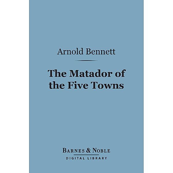 The Matador of the Five Towns (Barnes & Noble Digital Library) / Barnes & Noble, Arnold Bennett