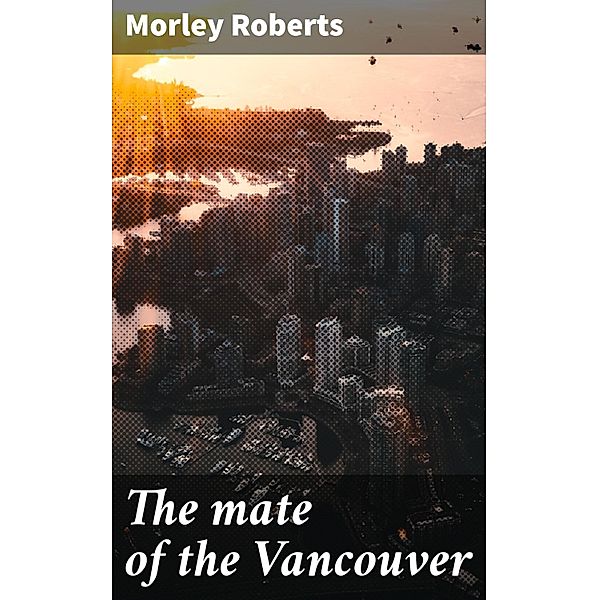 The mate of the Vancouver, Morley Roberts