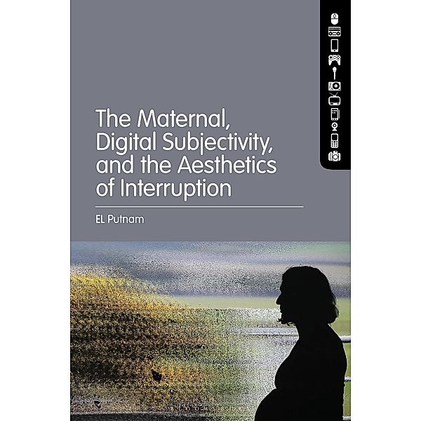 The Maternal, Digital Subjectivity, and the Aesthetics of Interruption, El Putnam