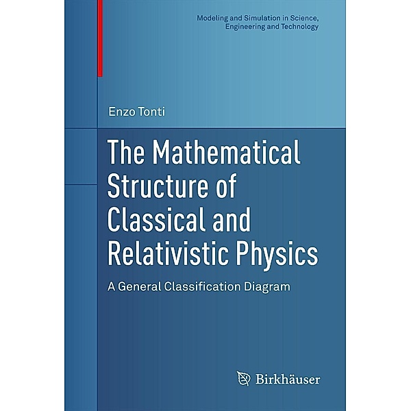 The Mathematical Structure of Classical and Relativistic Physics / Modeling and Simulation in Science, Engineering and Technology, Enzo Tonti