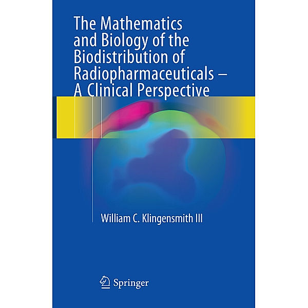 The Mathematics and Biology of the Biodistribution of Radiopharmaceuticals - A Clinical Perspective, William C Klingensmith III