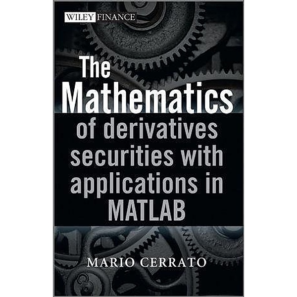 The Mathematics of Derivatives Securities with Applications in MATLAB / Wiley Finance Series, Mario Cerrato