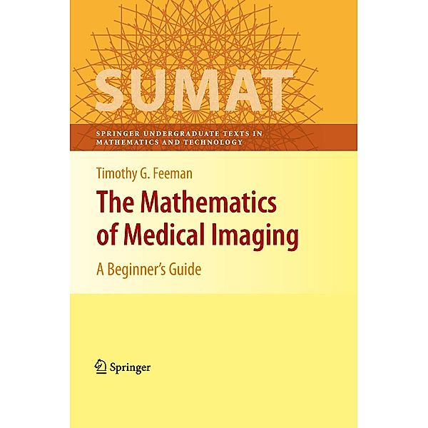 The Mathematics of Medical Imaging / Springer Undergraduate Texts in Mathematics and Technology, Timothy G. Feeman