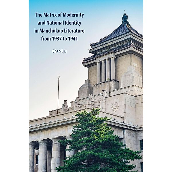 The Matrix of Modernity and National Identity in Manchukuo Literature from 1937 to 1941, Chao Liu