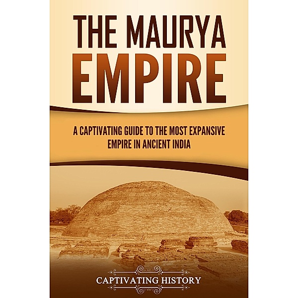 The Maurya Empire: A Captivating Guide to the Most Expansive Empire in Ancient India, Captivating History