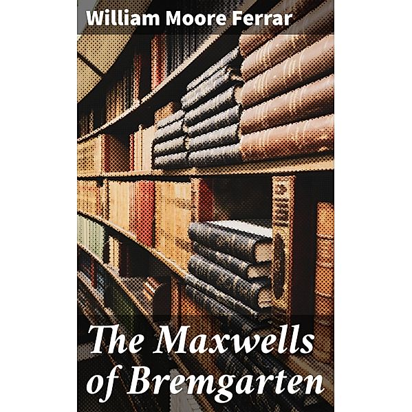 The Maxwells of Bremgarten, William Moore Ferrar