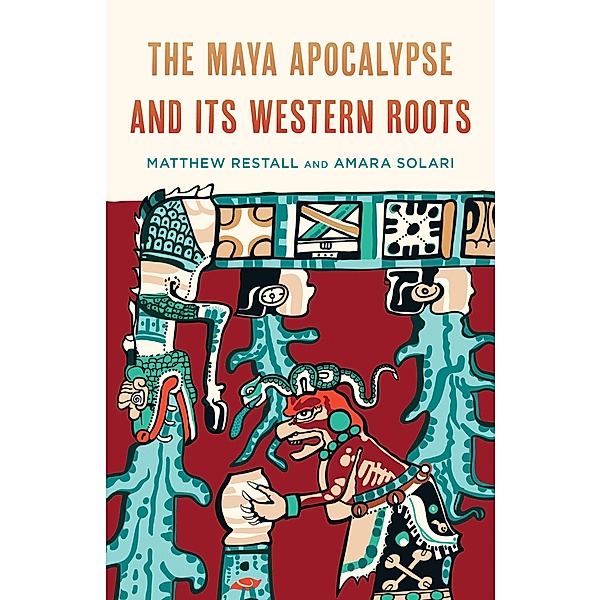 The Maya Apocalypse and Its Western Roots, Matthew Restall, Amara Solari
