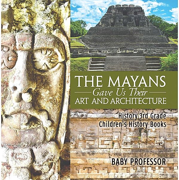 The Mayans Gave Us Their Art and Architecture - History 3rd Grade | Children's History Books / Baby Professor, Baby