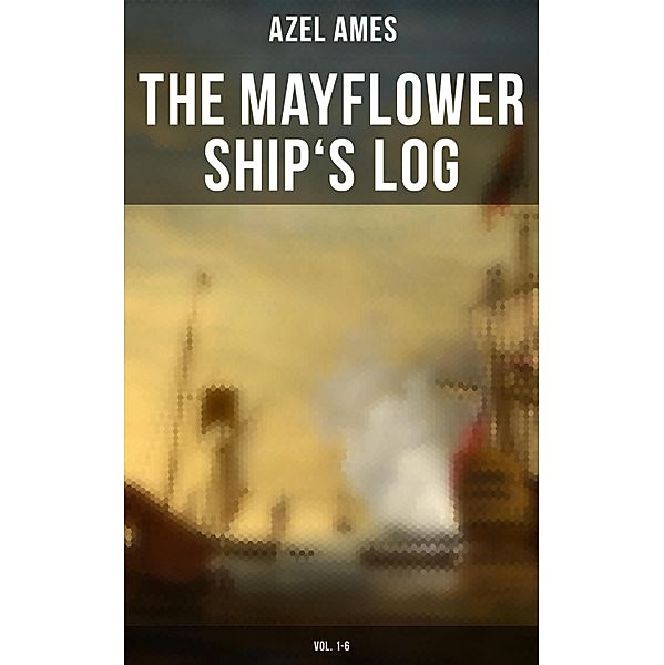The Mayflower Ship's Log (Vol. 1-6), Azel Ames
