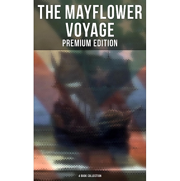 The Mayflower Voyage: Premium Edition - 4 Book Collection, Azel Ames, William Bradford, Bureau of Military and Civic Achievement