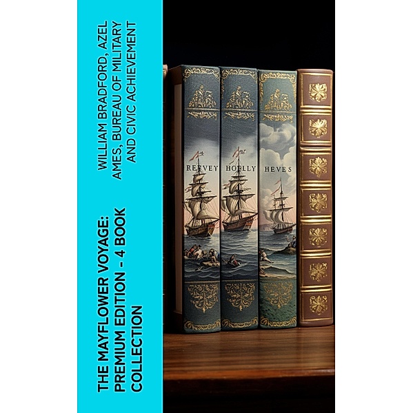 The Mayflower Voyage: Premium Edition - 4 Book Collection, William Bradford, Azel Ames, Bureau of Military and Civic Achievement
