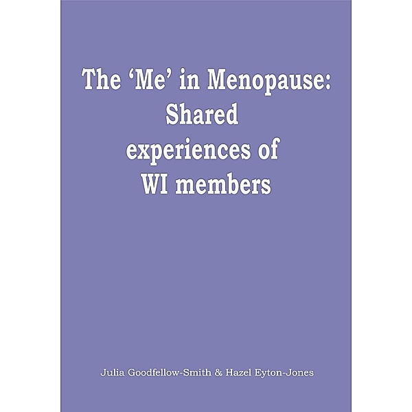 The 'Me' in Menopause: Shared Experiences of WI Members, Julia Goodfellow-Smith, Hazel Eyton-Jones