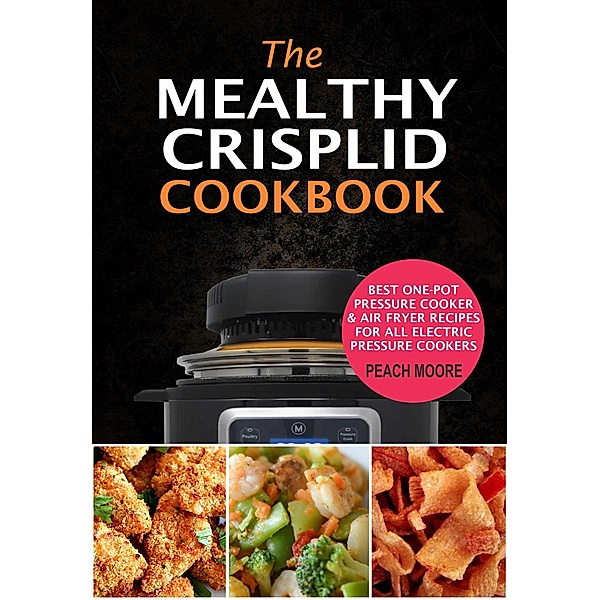 The Mealthy CrispLid Cookbook: Best One-Pot Pressure Cooker & Air Fryer Recipes For All Electric Pressure Cookers, Peach Moore