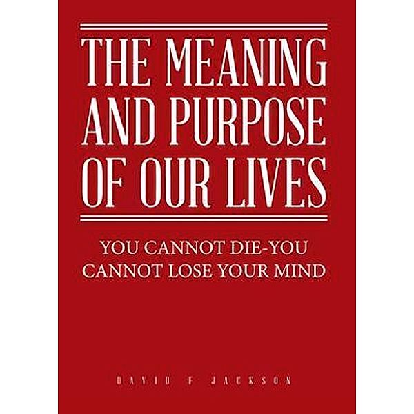 The Meaning and Purpose of Our Lives / DFJ Press, David Jackson
