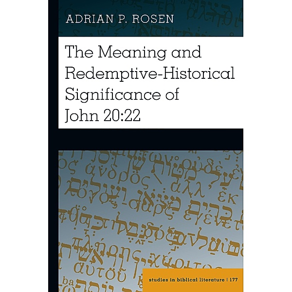 The Meaning and Redemptive-Historical Significance of John 20:22 / Studies in Biblical Literature Bd.177, Adrian P. Rosen