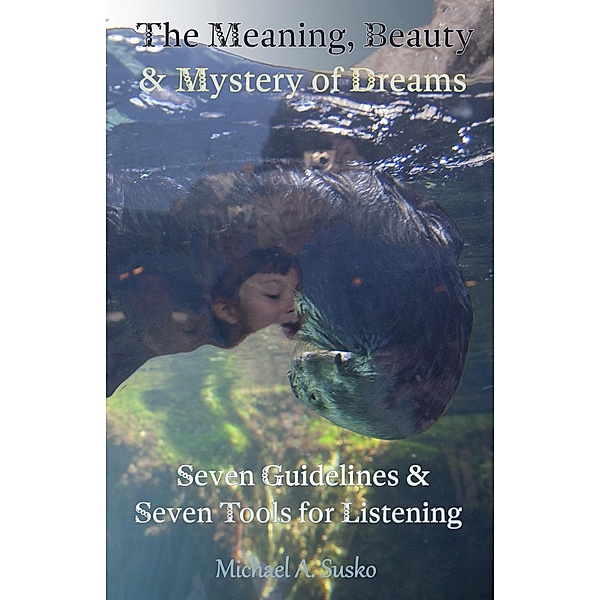 The Meaning, Beauty & Mystery of Dreams: Seven Guidelines and Seven Tools for Listening, Michael A. Susko