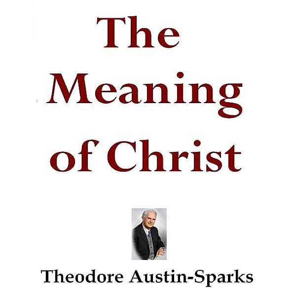 The Meaning of Christ, Theodore Austin-Sparks