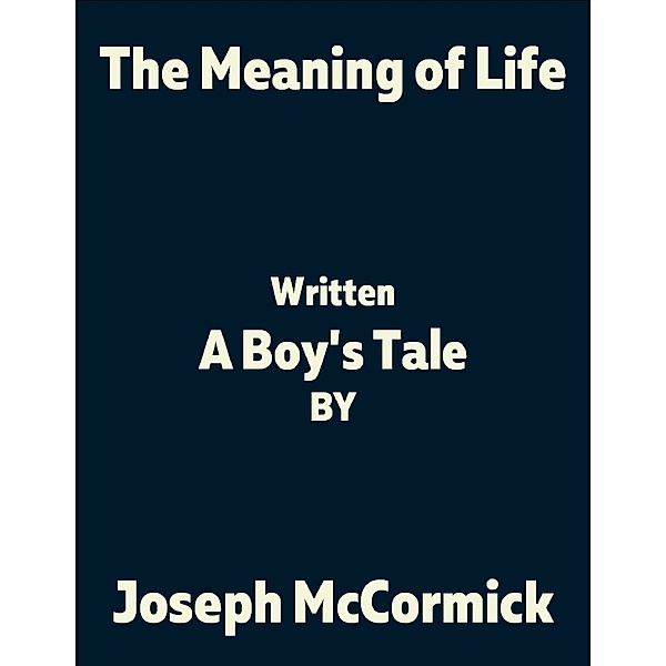 The Meaning of Life: (A Boy's Tale), JOSEPH MCCORMICK