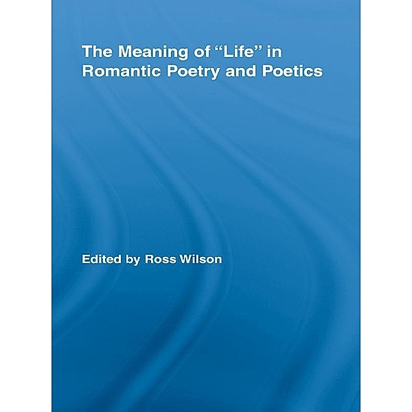The Meaning of Life in Romantic Poetry and Poetics / Routledge Library Editions: Romanticism