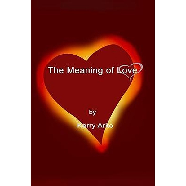 The Meaning of Love / Marshill Ink LLC, Kerry Arko