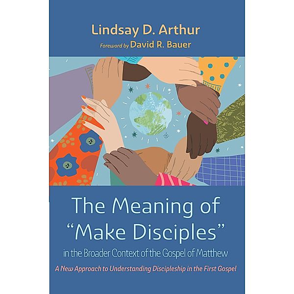 The Meaning of Make Disciples in the Broader Context of the Gospel of Matthew, Lindsay D. Arthur