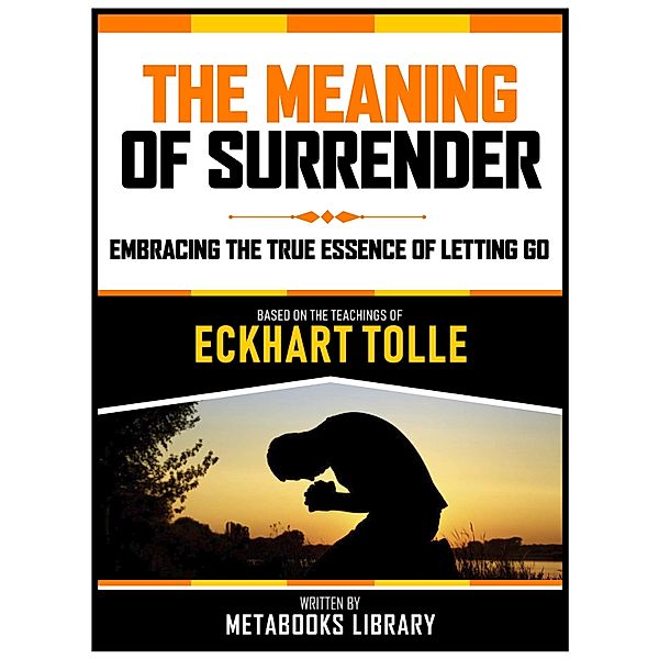 The Meaning Of Surrender - Based On The Teachings Of Eckhart Tolle, Metabooks Library
