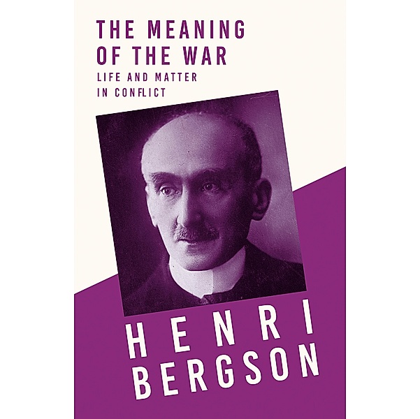 The Meaning of the War - Life and Matter in Conflict, Henri Bergson, J. Alexander Gunn