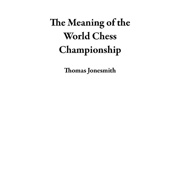 The Meaning of the World Chess Championship, Thomas Jonesmith