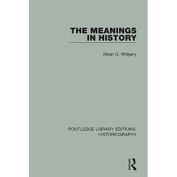 The Meanings in History / Routledge Library Editions: Historiography, Alban G. Widgery