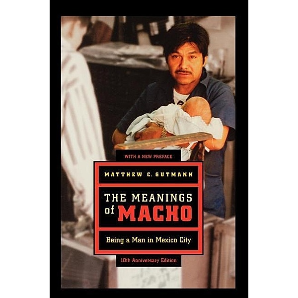 The Meanings of Macho / Men and Masculinity Bd.3, Matthew C. Gutmann