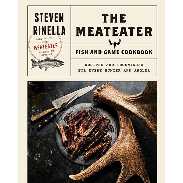 The MeatEater Fish and Game Cookbook, Steven Rinella