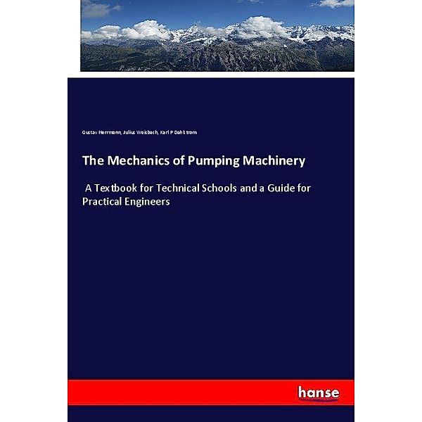 The Mechanics of Pumping Machinery, Gustav Herrmann, Julius Weisbach, Karl P Dahlstrom