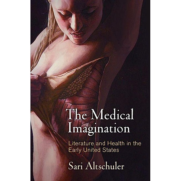 The Medical Imagination / Early American Studies, Sari Altschuler