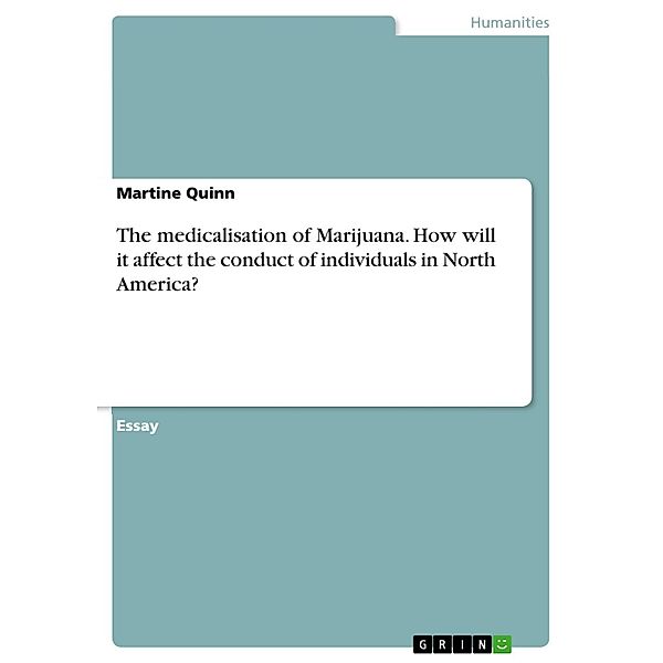 The medicalisation of Marijuana. How will it affect the conduct of individuals in North America?, Martine Quinn